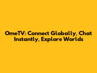 OmeTV: Connect Globally, Chat Instantly, Explore Worlds