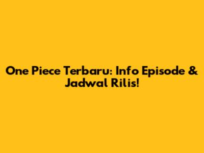 One Piece Terbaru: Info Episode & Jadwal Rilis!