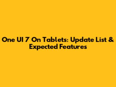 One UI 7 On Tablets: Update List & Expected Features