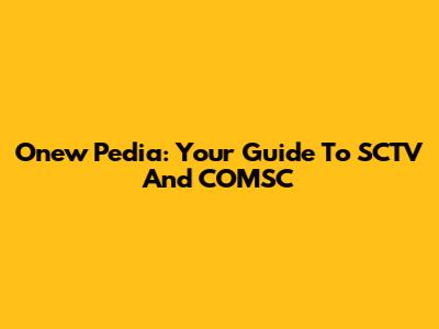 Onew Pedia: Your Guide To SCTV And COMSC