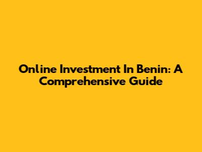Online Investment In Benin: A Comprehensive Guide