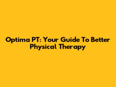 Optima PT: Your Guide To Better Physical Therapy
