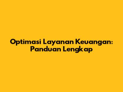 Optimasi Layanan Keuangan: Panduan Lengkap
