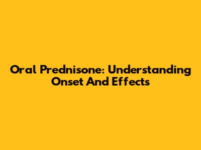 Oral Prednisone: Understanding Onset And Effects