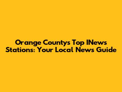 Orange County's Top INews Stations: Your Local News Guide