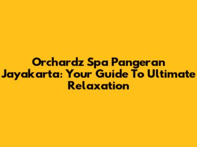 Orchardz Spa Pangeran Jayakarta: Your Guide To Ultimate Relaxation