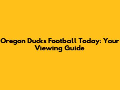 Oregon Ducks Football Today: Your Viewing Guide