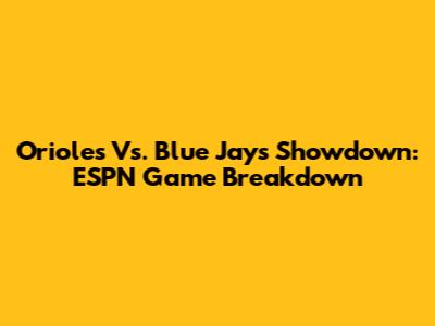 Orioles Vs. Blue Jays Showdown: ESPN Game Breakdown