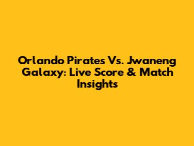 Orlando Pirates Vs. Jwaneng Galaxy: Live Score & Match Insights