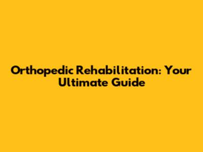 Orthopedic Rehabilitation: Your Ultimate Guide