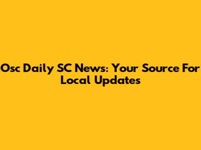 Osc Daily SC News: Your Source For Local Updates