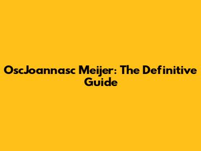 OscJoannasc Meijer: The Definitive Guide