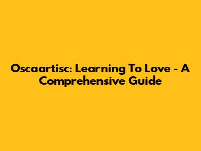 Oscaartisc: Learning To Love - A Comprehensive Guide