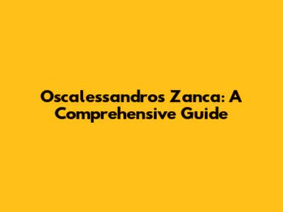 Oscalessandros Zanca: A Comprehensive Guide