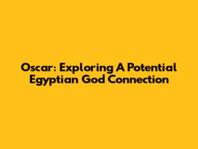 Oscar: Exploring A Potential Egyptian God Connection