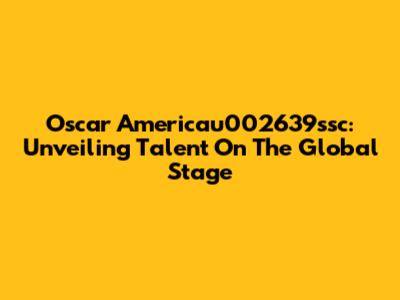 Oscar Americau002639ssc: Unveiling Talent On The Global Stage