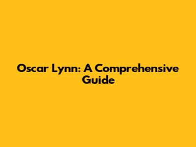 Oscar Lynn: A Comprehensive Guide