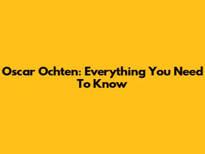Oscar Ochten: Everything You Need To Know