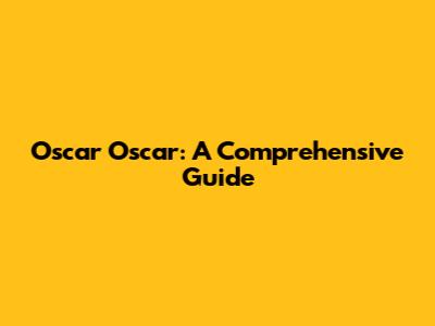 Oscar Oscar: A Comprehensive Guide