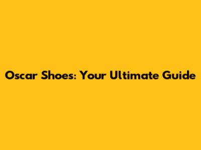 Oscar Shoes: Your Ultimate Guide