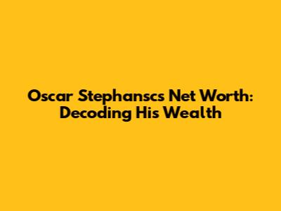 Oscar Stephansc's Net Worth: Decoding His Wealth