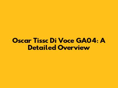 Oscar Tissc Di Voce GA04: A Detailed Overview