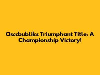 Osccbublik's Triumphant Title: A Championship Victory!