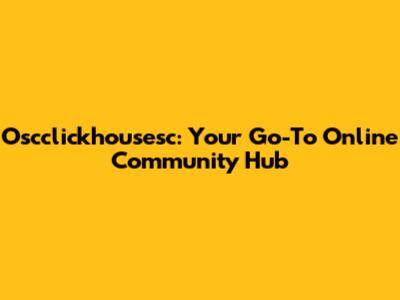 Oscclickhousesc: Your Go-To Online Community Hub