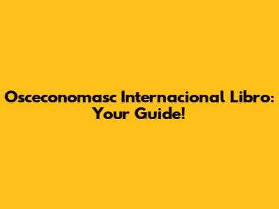 Osceconomasc Internacional Libro: Your Guide!