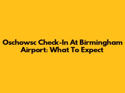 Oschowsc Check-In At Birmingham Airport: What To Expect