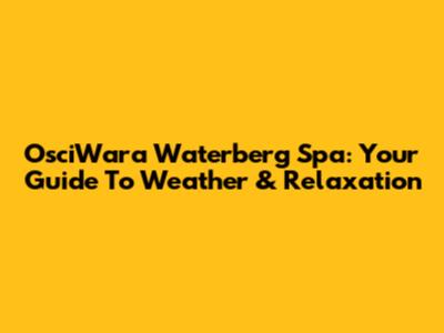 OsciWara Waterberg Spa: Your Guide To Weather & Relaxation