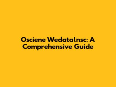 Osciene Wedatalnsc: A Comprehensive Guide
