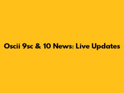 Oscii 9sc & 10 News: Live Updates