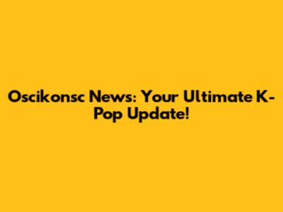 Oscikonsc News: Your Ultimate K-Pop Update!