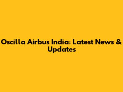 Oscilla Airbus India: Latest News & Updates