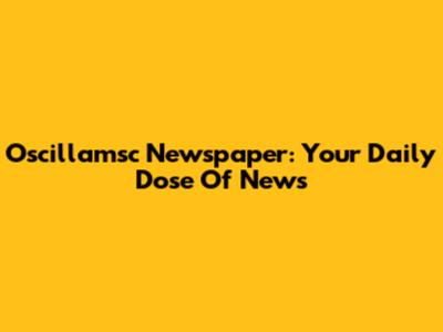 Oscillamsc Newspaper: Your Daily Dose Of News
