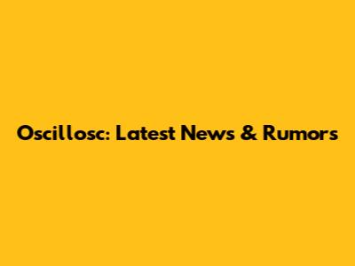 Oscillosc: Latest News & Rumors