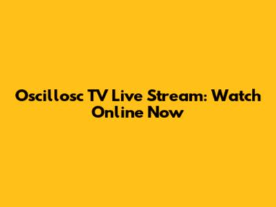 Oscillosc TV Live Stream: Watch Online Now
