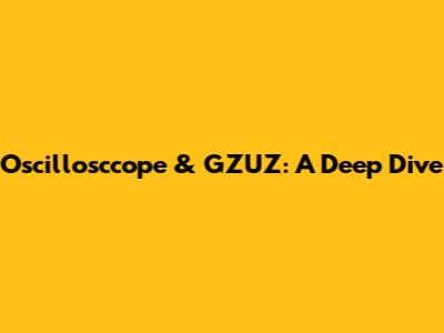 Oscillosccope & GZUZ: A Deep Dive