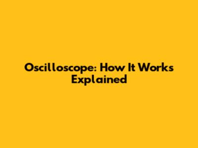 Oscilloscope: How It Works Explained