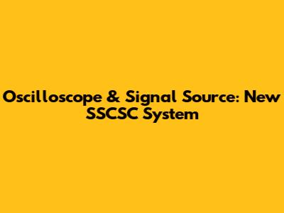 Oscilloscope & Signal Source: New SSCSC System