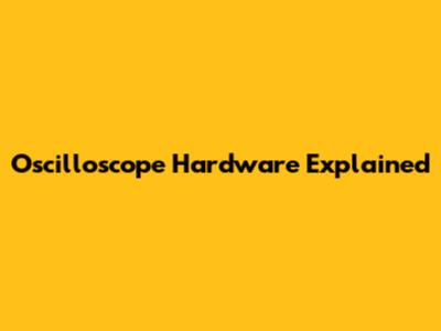Oscilloscope Hardware Explained