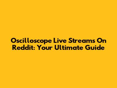 Oscilloscope Live Streams On Reddit: Your Ultimate Guide