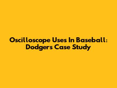 Oscilloscope Uses In Baseball: Dodgers Case Study