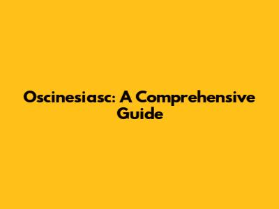 Oscinesiasc: A Comprehensive Guide