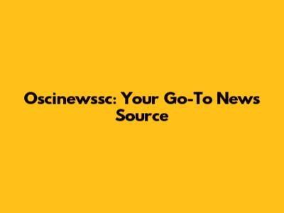 Oscinewssc: Your Go-To News Source