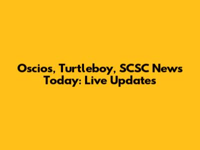 Oscios, Turtleboy, SCSC News Today: Live Updates