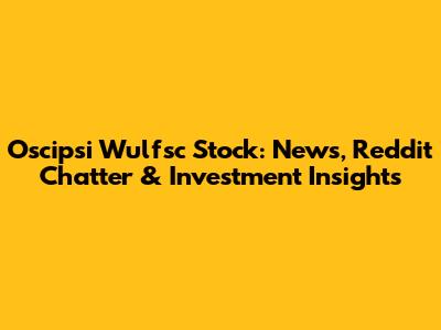 Oscipsi Wulfsc Stock: News, Reddit Chatter & Investment Insights