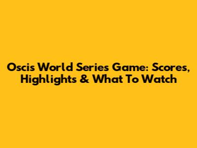 Oscis World Series Game: Scores, Highlights & What To Watch
