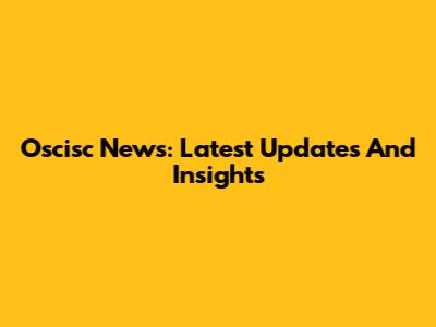 Oscisc News: Latest Updates And Insights